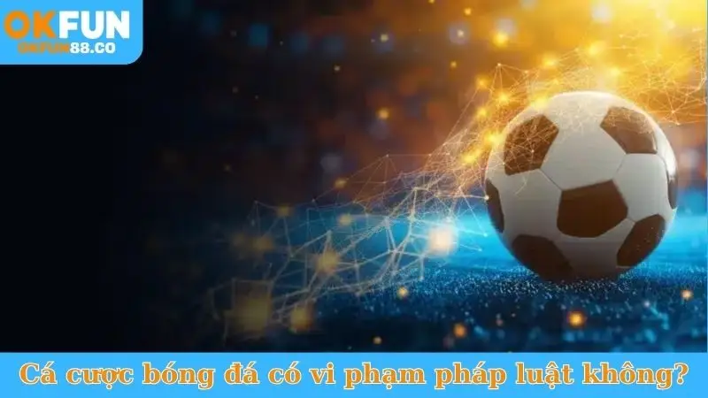 Cá Cược Bóng Đá Có Vi Phạm Pháp Luật Không