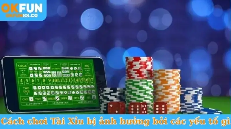 Cách chơi Tài Xỉu bị ảnh hưởng bởi các yếu tố gì