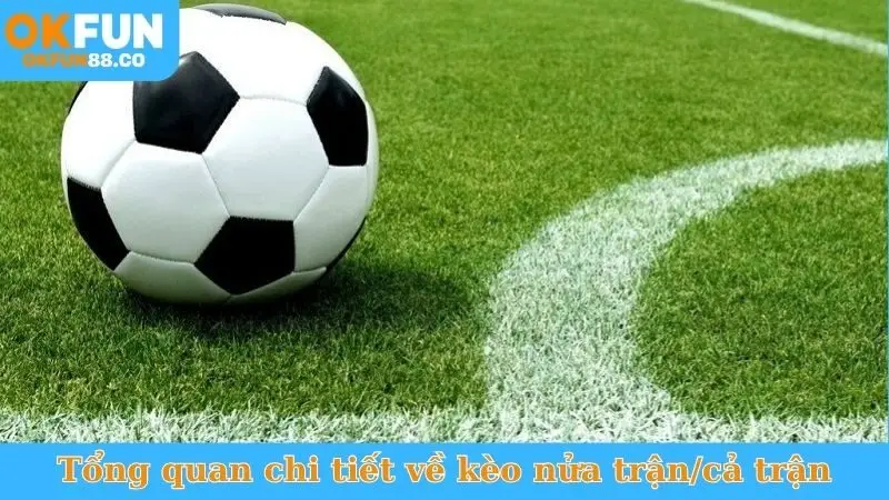Tổng quan chi tiết về kèo nửa trận/cả trận
